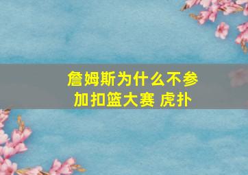 詹姆斯为什么不参加扣篮大赛 虎扑